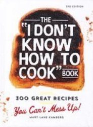The I Don&#39 T Know How To Cook Book - 300 Great Recipes You Can&#39 T Mess Up Hardcover 3rd Revised Edition