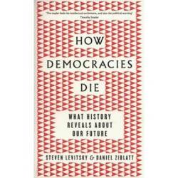 How Democracies Die: What History Tells Us About Our Future