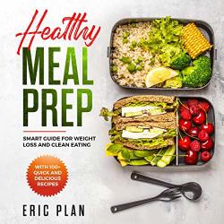Healthy Meal Prep: Smart Guide For Weight Loss And Clean Eating: With 100+ Quick And Delicious Recipes