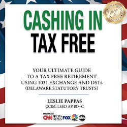 Cashing In Tax Free: The Ultimate Guide To A Tax Free Retirement Using 1031 Exchange And Dsts Delaware Statutory Trusts