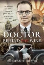 Doctor Behind The Wire - The Diaries Of Pow Captain Jack Ennis Singapore 1942-1945 Hardcover