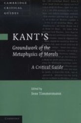 Kant's 'groundwork Of The Metaphysics Of Morals': A Critical Guide
