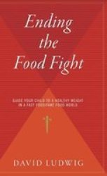 Ending The Food Fight - Guide Your Child To A Healthy Weight In A Fast Food fake Food World Hardcover