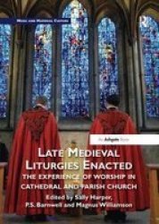 Late Medieval Liturgies Enacted - The Experience Of Worship In Cathedral And Parish Church Paperback