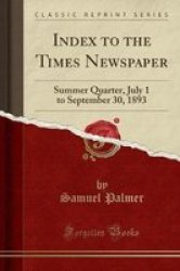 Index To The Times Newspaper - Summer Quarter July 1 To September 30 1893 Classic Reprint Paperback
