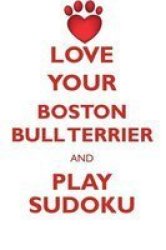Love Your Boston Bull Terrier And Play Sudoku American Boston Bull Terrier Sudoku Level 1 Of 15 Paperback
