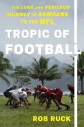 Tropic Of Football - The Long And Perilous Journey Of Samoans To The Nfl Hardcover