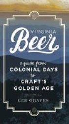 Virginia Beer - A Guide From Colonial Days To Craft& 39 S Golden Age Paperback