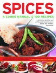 Spices: A Cook's Manual & 100 Recipes: A Definitive Identifier And User's Guide To Spices, Spice Blends And Aromatic Ingredients A Classic Collection Of ... Than 1200 Stunning Step-By-Step Photographs