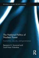 The National Politics Of Nuclear Power: Economics Security And Governance Routledge Global Security Studies