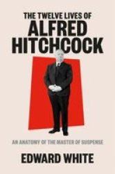 The Twelve Lives Of Alfred Hitchcock - An Anatomy Of The Master Of Suspense Hardcover
