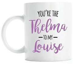 You're The Thelma To My Louise Coffee Mug Best Friend Gift