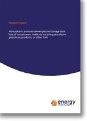 Ei Research Report: Atmospheric Pressure Above-ground Storage Tank Loss Of Containment Incidents Involving Petroleum Petroleum Products Or Other Fuels 2017 Paperback