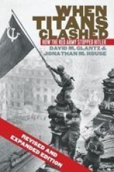 When Titans Clashed - How The Red Army Stopped Hitler Paperback Revised And Expanded Ed