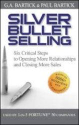 Silver Bullet Selling - Six Critical Steps To Opening More Relationships And Closing More S Hardcover