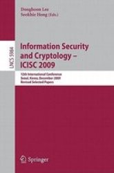 Information Security and Cryptology - ICISC 2009: 12th International Conference, Seoul, Korea, December 2-4. 2009. Revised Selected Papers Lecture Notes in Computer Science Security and Cryptology