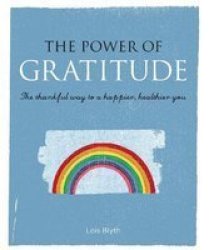 The Power Of Gratitude: The Thankful Way To A Happier Healthier You