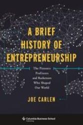A Brief History Of Entrepreneurship - The Pioneers Profiteers And Racketeers Who Shaped Our World Hardcover