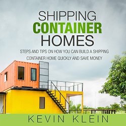 Shipping Container Homes: Steps And Tips On How You Can Build A Shipping Container Home Quickly And Save Money