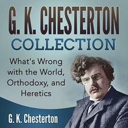 G. K. Chesterton Collection: What's Wrong With The World Orthodoxy And Heretics