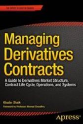Managing Derivatives Contracts: A Guide To Derivatives Market Structure Contract Life Cycle Operations And Systems