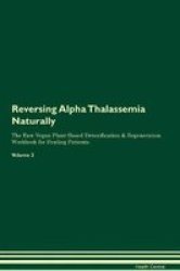 Reversing Alpha Thalassemia Naturally The Raw Vegan Plant-based Detoxification & Regeneration Workbook For Healing Patients. Volume 2 Paperback