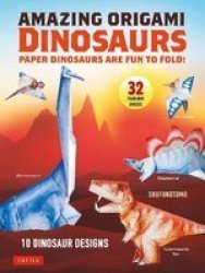 Amazing Origami Dinosaurs - Paper Dinosaurs Are Fun To Fold 10 Dinosaur Models + 32 Tear-out Sheets + 5 Bonus Projects Paperback