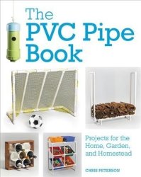The Pvc Pipe Book - Projects For The Home Garden And Homestead Paperback