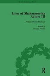Lives Of Shakespearian Actors Part III Volume 3: Charles Kean Samuel Phelps And William Charles Macready By Their Contemporaries Volume 1