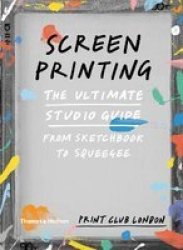 Screenprinting - The Ultimate Studio Guide From Sketchbook To Squeegee Paperback