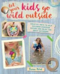 Let Your Kids Go Wild Outside - Creative Ways To Help Children Discover Nature And Enjoy The Great Outdoors Paperback