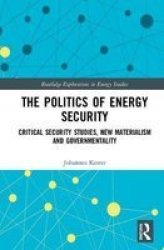 The Politics Of Energy Security - Critical Security Studies New Materialism And Governmentality Hardcover