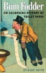 Bum Fodder - An Absorbing History Of Toilet Paper Paperback