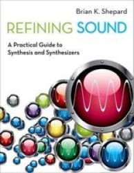 Refining Sound - A Practical Guide To Synthesis And Synthesizers Paperback