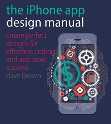 The Iphone App Design Manual: Create Perfect Designs For Effortless Coding And App Store Success