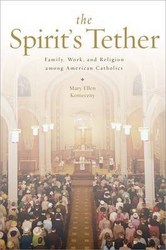The Spirit's Tether Family Work And Religion Among American Catholics
