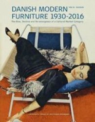Danish Modern Furniture 1930-2016 - The Rise Decline And Re-emergence Of A Cultural Market Category Hardcover