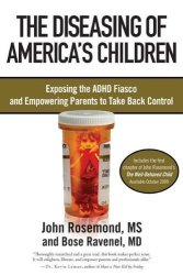 The Diseasing Of America's Children: Exposing The Adhd Fiasco And Empowering Parents To Take Back Control