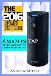 Amazon Tap - The Ultimate Guide To Learn Amazon Tap Fast Amazon Tap User Manual Smart Devices Web Services Digital Media Amazon Digital Services Paperback