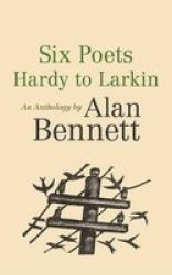 Six Poets: Hardy To Larkin - An Anthology By Alan Bennett Paperback Main