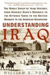 Understanding Iraq: The Whole Sweep of Iraqi History, from Genghis Khan's Mongols to the Ottoman Turks to the British Mandate to the American Occupation