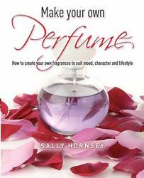 Make Your Own Perfume - How to Create Own Fragrances to Suit Mood, Character and Lifestyle Paperback