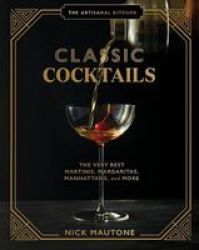 The Artisanal Kitchen: Classic Cocktails - The Very Best Martinis Margaritas Manhattans And More Hardcover
