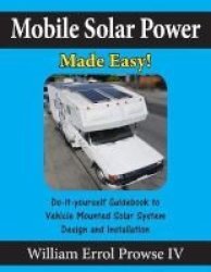Mobile Solar Power Made Easy - Mobile 12 Volt Off Grid Solar System Design And Installation. Rv& 39 S Vans Cars And Boats Do-it-yourself Step By Step Instructions. Paperback