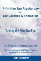 Primitive Ego Psychology For Life Coaches & Mental Health Counselors - Taming The Primitive Ego Paperback