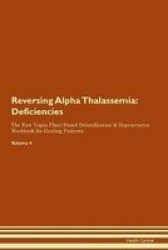 Reversing Alpha Thalassemia - Deficiencies The Raw Vegan Plant-based Detoxification & Regeneration Workbook For Healing Patients. Volume 4 Paperback
