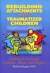 Rebuilding Attachments With Traumatized Children: Healing from Losses, Violence, Abuse, and Neglect
