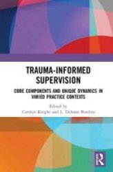 Trauma-informed Supervision - Core Components And Unique Dynamics In Varied Practice Contexts Hardcover