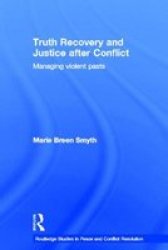 Truth Recovery and Justice after conflict: Managing Violent Pasts Routledge Studies in Peace and Conflict Resolution