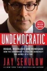 Undemocratic - Rogue Reckless And Renegade: How The Government Is Stealing Democracy One Agency At A Time Paperback